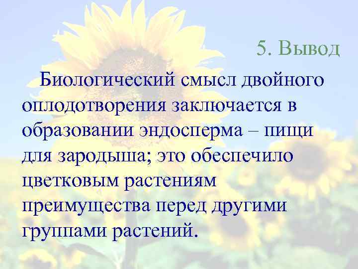 5. Вывод Биологический смысл двойного оплодотворения заключается в образовании эндосперма – пищи для зародыша;