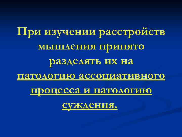 При изучении расстройств мышления принято разделять их на патологию ассоциативного процесса и патологию суждения.