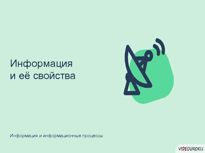 Информация и её свойства Информация и информационные процессы 