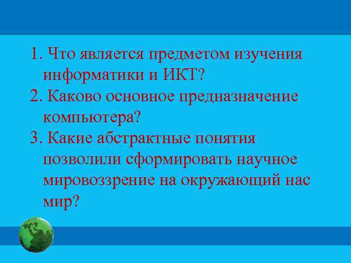 1. Что является предметом изучения информатики и ИКТ? 2. Каково основное предназначение компьютера? 3.