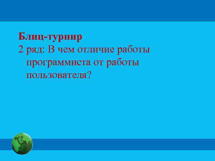 Блиц-турнир 2 ряд: В чем отличие работы программиста от работы пользователя? 