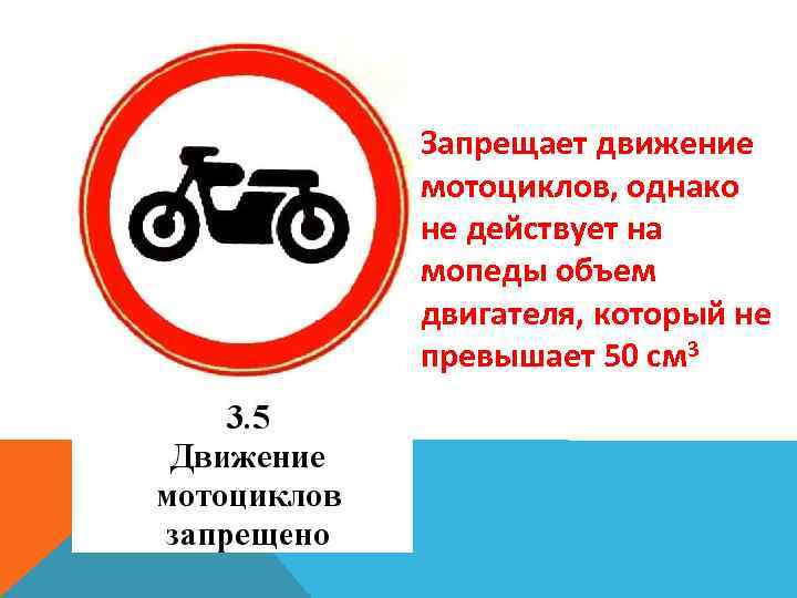 Запрещает движение мотоциклов, однако не действует на мопеды объем двигателя, который не превышает 50