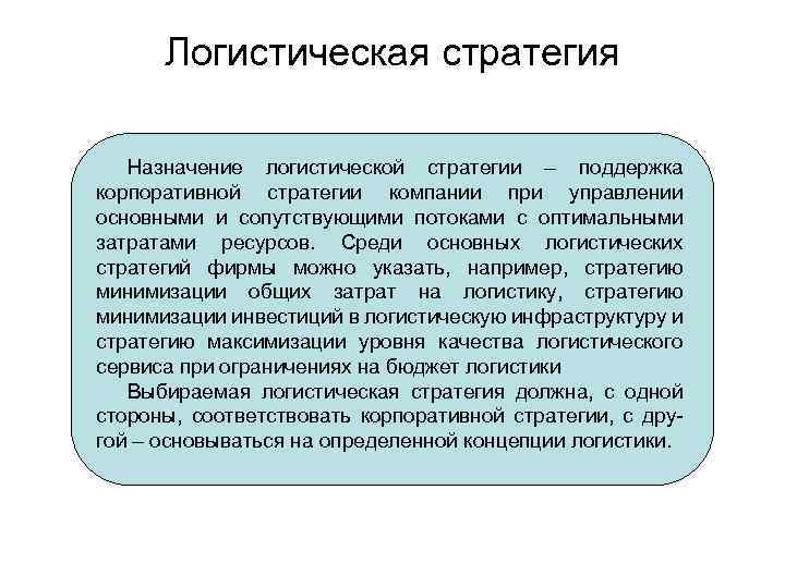 Логистическая стратегия Назначение логистической стратегии – поддержка корпоративной стратегии компании при управлении основными и