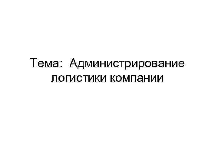 Тема: Администрирование логистики компании 