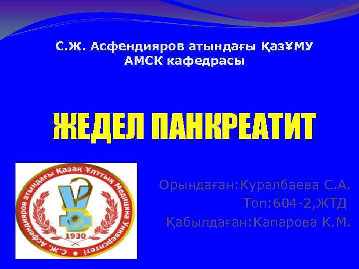 С. Ж. Асфендияров атындағы ҚазҰМУ АМСК кафедрасы ЖЕДЕЛ ПАНКРЕАТИТ Орындаған: Куралбаева С. А. Топ: