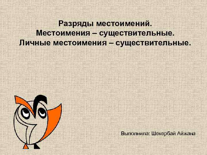 Разряды местоимений. Местоимения – существительные. Личные местоимения – существительные. Выполнила: Шекербай Айжана 