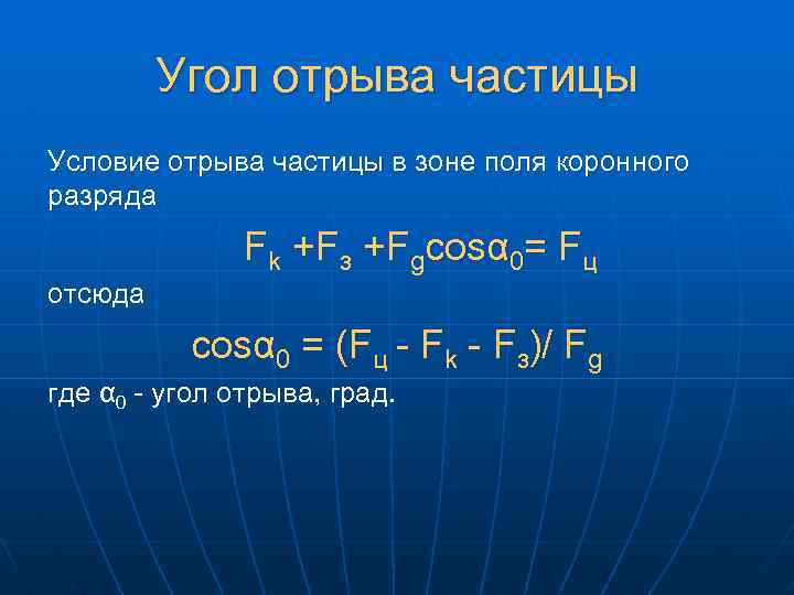 Угол отрыва частицы Условие отрыва частицы в зоне поля коронного разряда Fk +Fз +Fgcosα