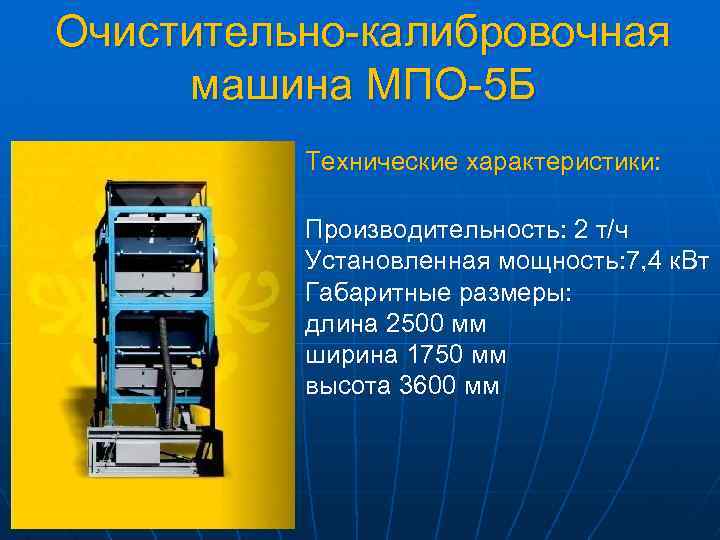 Очистительно-калибровочная машина МПО-5 Б Технические характеристики: Производительность: 2 т/ч Установленная мощность: 7, 4 к.