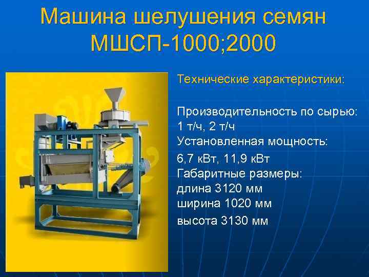 Машина шелушения семян МШСП-1000; 2000 Технические характеристики: Производительность по сырью: 1 т/ч, 2 т/ч