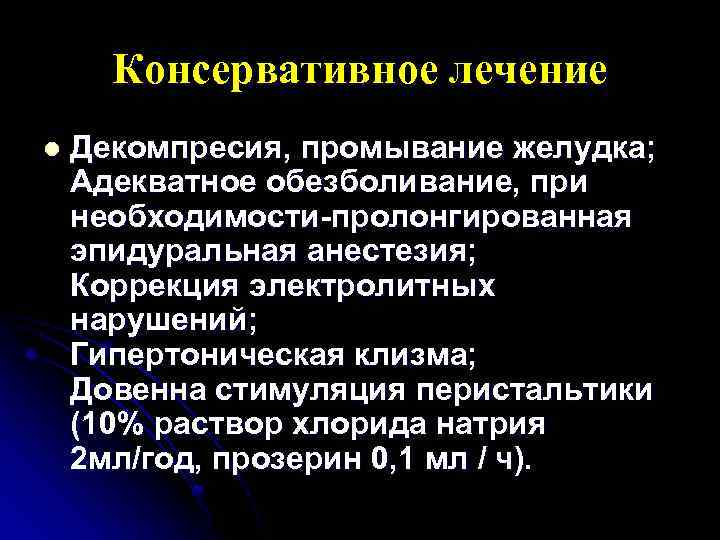 Консервативное лечение l Декомпресия, промывание желудка; Адекватное обезболивание, при необходимости-пролонгированная эпидуральная анестезия; Коррекция электролитных