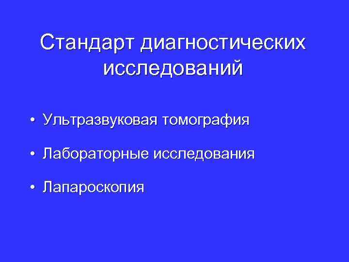 Стандарт диагностических исследований • Ультразвуковая томография • Лабораторные исследования • Лапароскопия 