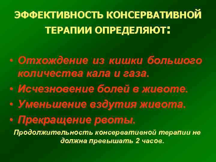 ЭФФЕКТИВНОСТЬ КОНСЕРВАТИВНОЙ ТЕРАПИИ ОПРЕДЕЛЯЮТ: • Отхождение из кишки большого количества кала и газа. •