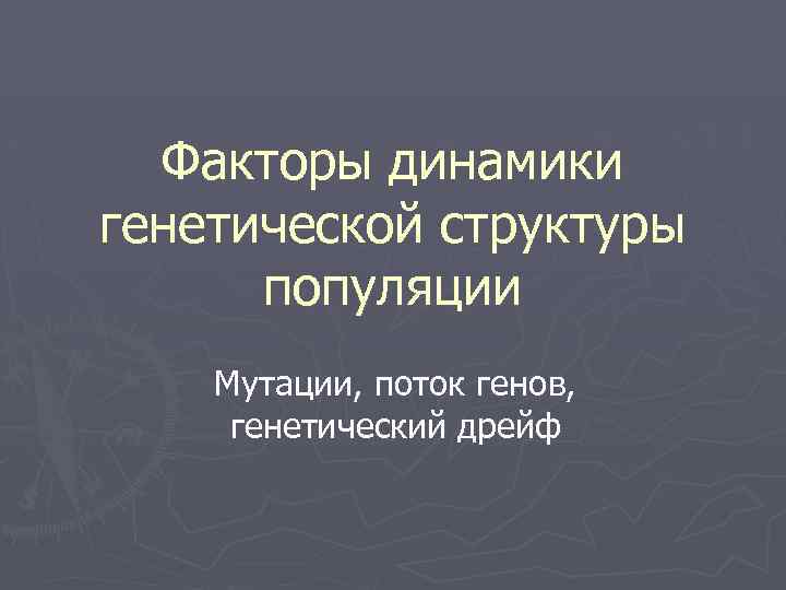 Факторы динамики генетической структуры популяции Мутации, поток генов, генетический дрейф 