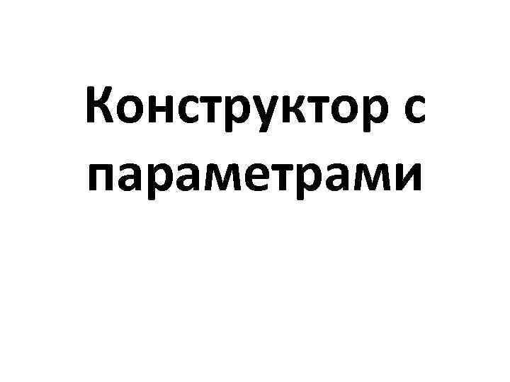 Конструктор с параметрами 