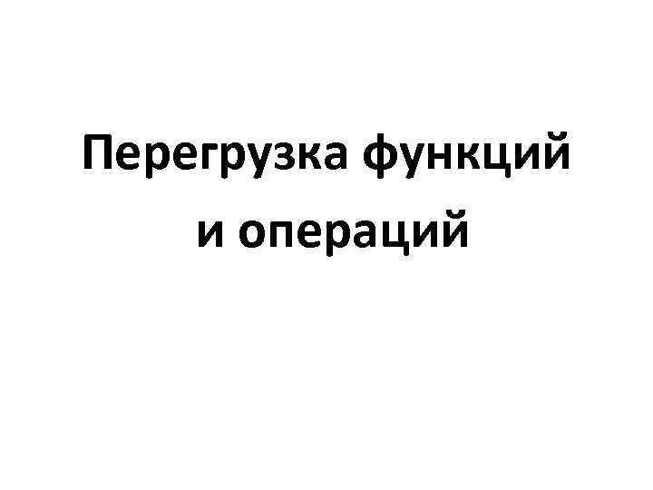 Перегрузка функций и операций 