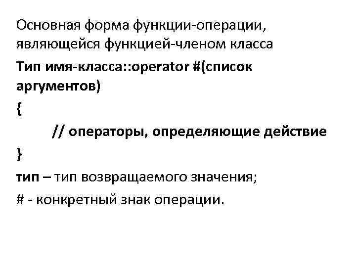Основная форма функции-операции, являющейся функцией-членом класса Тип имя-класса: : operator #(список аргументов) { //