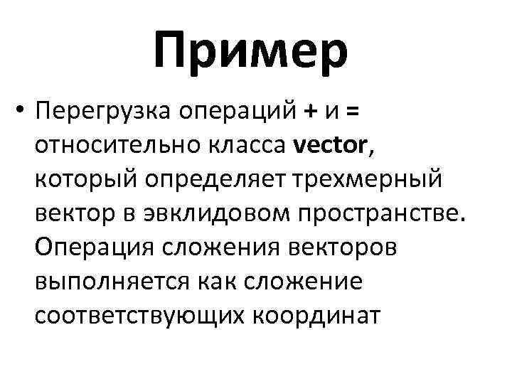 Пример • Перегрузка операций + и = относительно класса vector, который определяет трехмерный вектор
