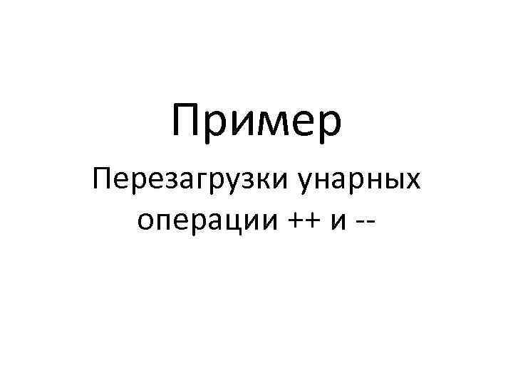 Пример Перезагрузки унарных операции ++ и -- 