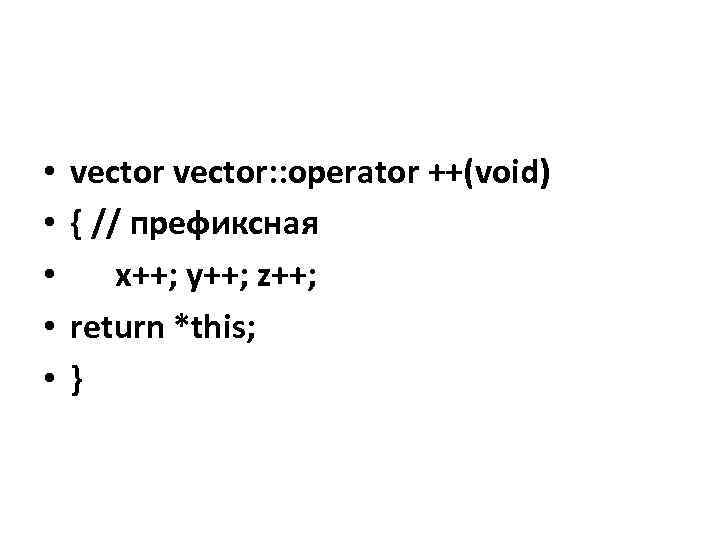  • • • vector: : operator ++(void) { // префиксная x++; y++; z++;