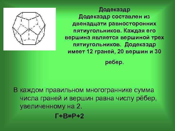 Додекаэдр составлен из двенадцати равносторонних пятиугольников. Каждая его вершина является вершиной трех пятиугольников. Додекаэдр