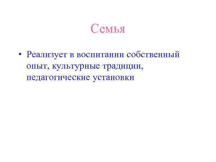 Семья • Реализует в воспитании собственный опыт, культурные традиции, педагогические установки 