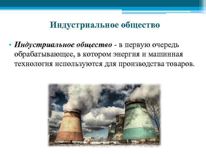 Индустриальное общество • Индустриальное общество - в первую очередь обрабатывающее, в котором энергия и