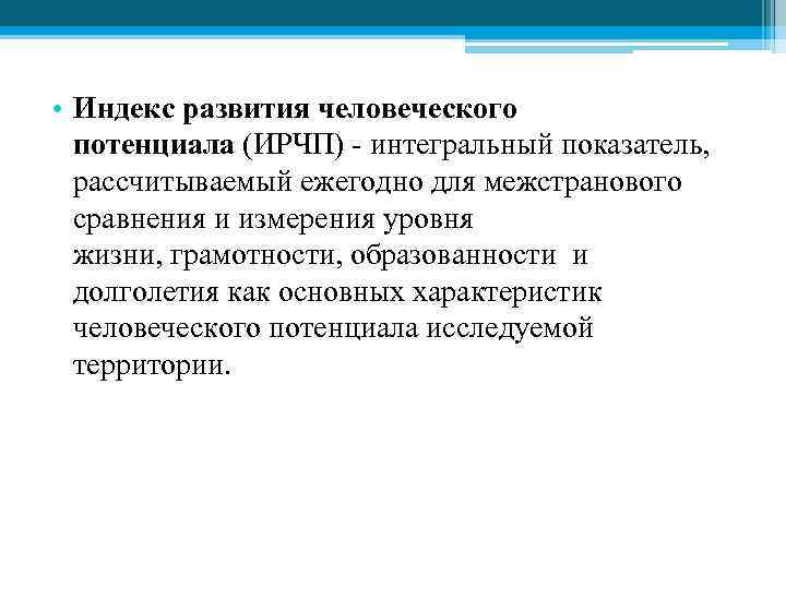  • Индекс развития человеческого потенциала (ИРЧП) - интегральный показатель, рассчитываемый ежегодно для межстранового