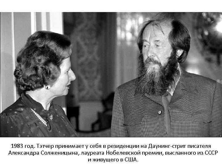 1983 год. Тэтчер принимает у себя в резиденции на Даунинг-стрит писателя Александра Солженицына, лауреата