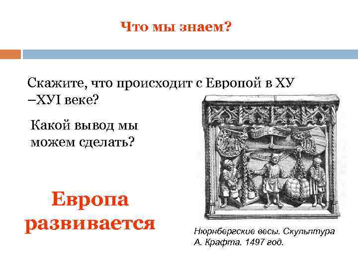 Что мы знаем? Скажите, что происходит с Европой в ХУ –ХУI веке? Какой вывод