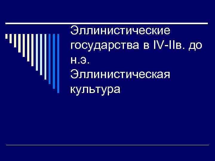Эллинистические государства в IV-IIв. до н. э. Эллинистическая культура 