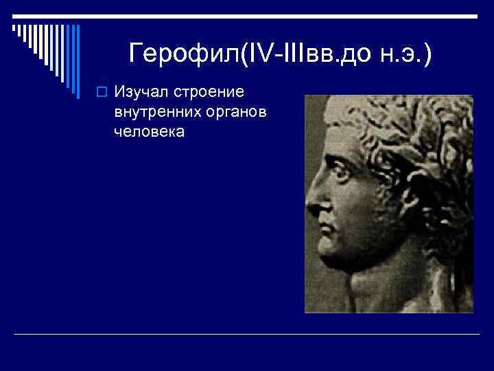 Герофил(IV-IIIвв. до н. э. ) o Изучал строение внутренних органов человека 