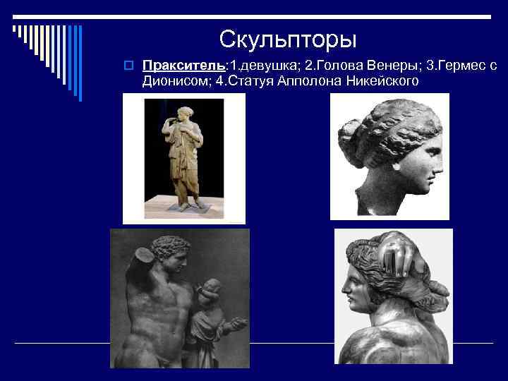 Скульпторы o Пракситель: 1. девушка; 2. Голова Венеры; 3. Гермес с Дионисом; 4. Статуя