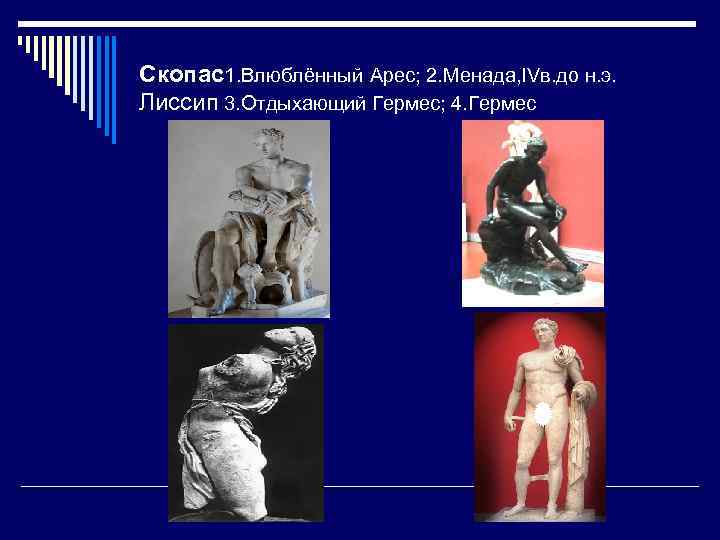 Скопас1. Влюблённый Арес; 2. Менада, IVв. до н. э. Лиссип 3. Отдыхающий Гермес; 4.