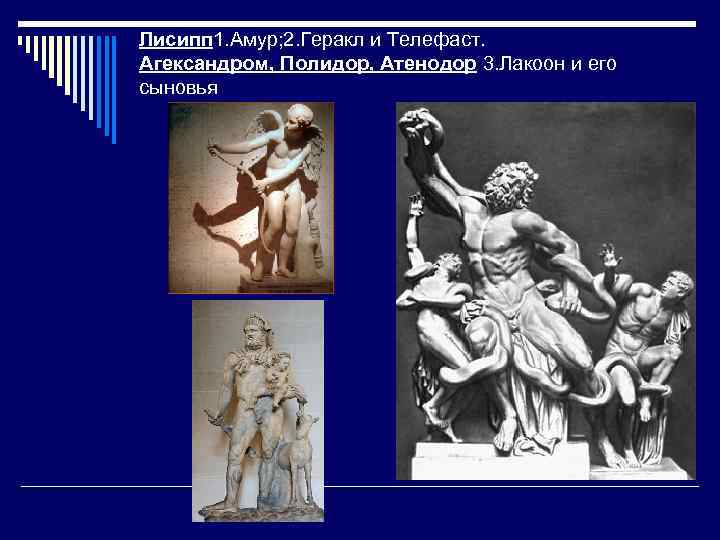 Лисипп 1. Амур; 2. Геракл и Телефаст. Агександром, Полидор, Атенодор 3. Лакоон и его