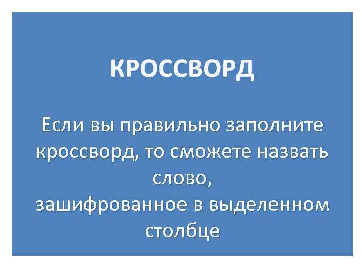 КРОССВОРД Если вы правильно заполните кроссворд, то сможете назвать слово, зашифрованное в выделенном столбце