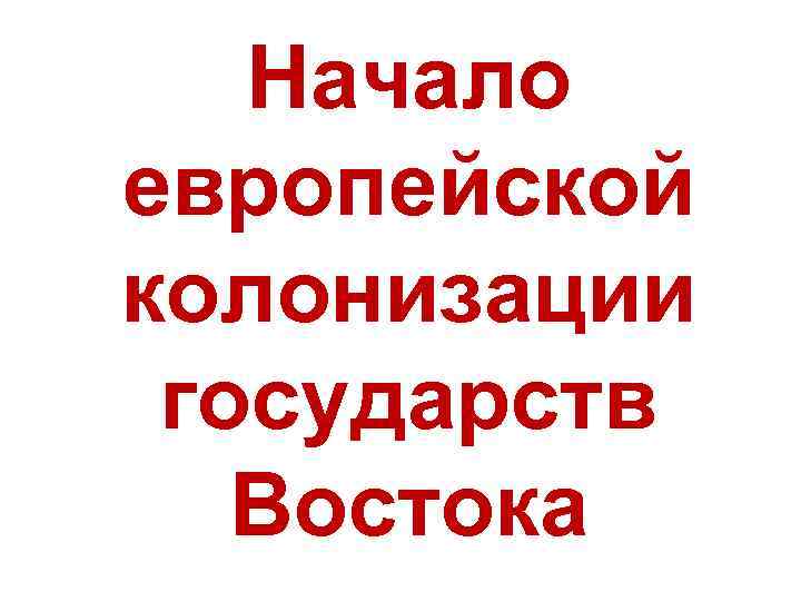 Начало европейской колонизации государств Востока 