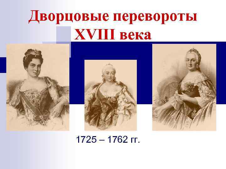 Дворцовые перевороты XVIII века 1725 – 1762 гг. 