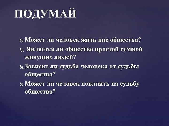 ПОДУМАЙ Может ли человек жить вне общества? Является ли общество простой суммой живущих людей?