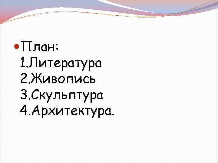  План: 1. Литература 2. Живопись 3. Скульптура 4. Архитектура. 