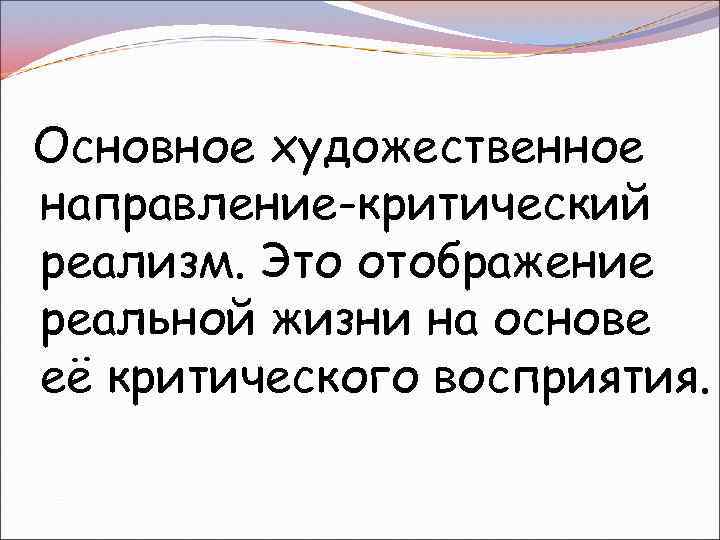 Основное художественное направление-критический реализм. Это отображение реальной жизни на основе её критического восприятия. 