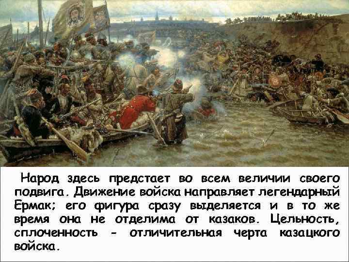 Народ здесь предстает во всем величии своего подвига. Движение войска направляет легендарный Ермак; его