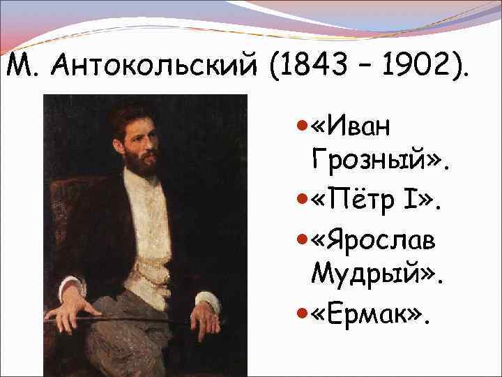 М. Антокольский (1843 – 1902). «Иван Грозный» . «Пётр I» . «Ярослав Мудрый» .