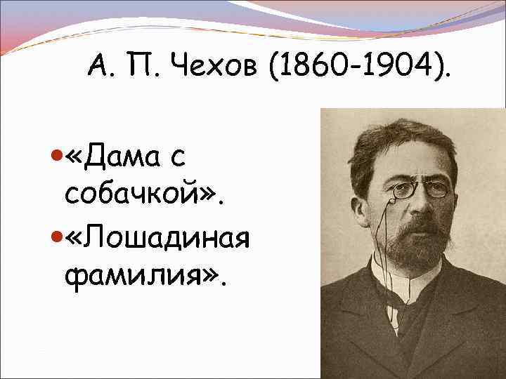 А. П. Чехов (1860 -1904). «Дама с собачкой» . «Лошадиная фамилия» . 