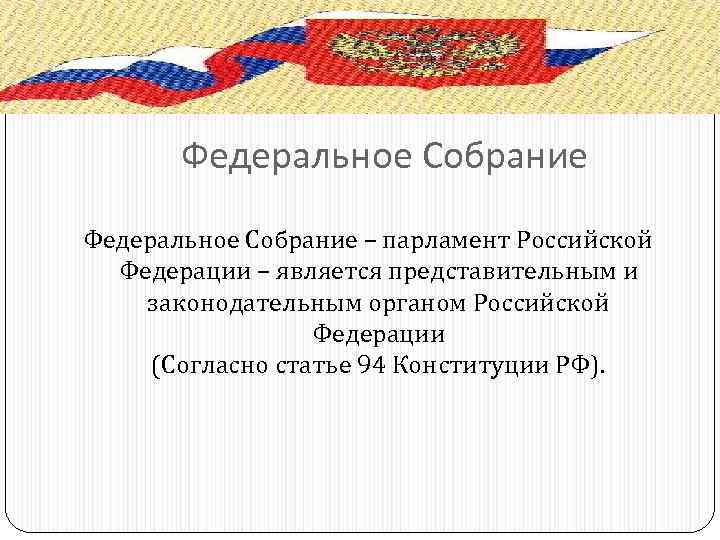 Федеральное Собрание – парламент Российской Федерации – является представительным и законодательным органом Российской Федерации