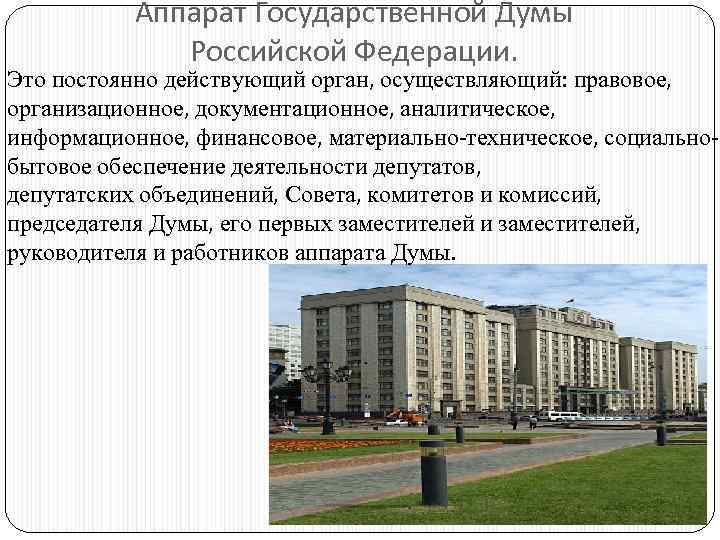 Аппарат Государственной Думы Российской Федерации. Это постоянно действующий орган, осуществляющий: правовое, организационное, документационное, аналитическое,
