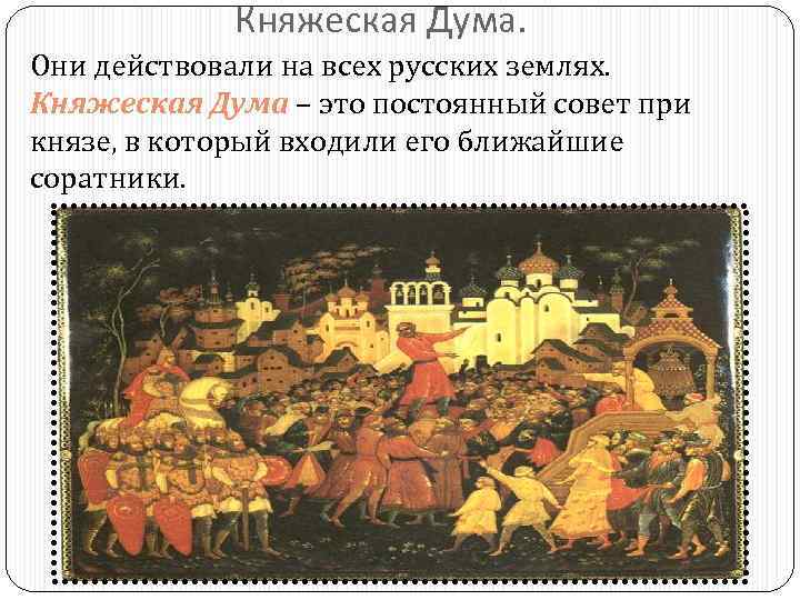 Княжеская Дума. Они действовали на всех русских землях. Княжеская Дума – это постоянный совет