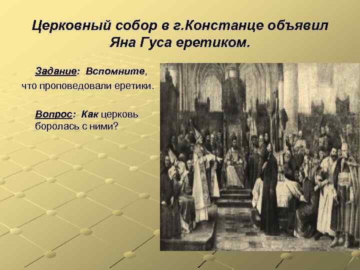 Церковный собор в г. Констанце объявил Яна Гуса еретиком. Задание: Вспомните, что проповедовали еретики.