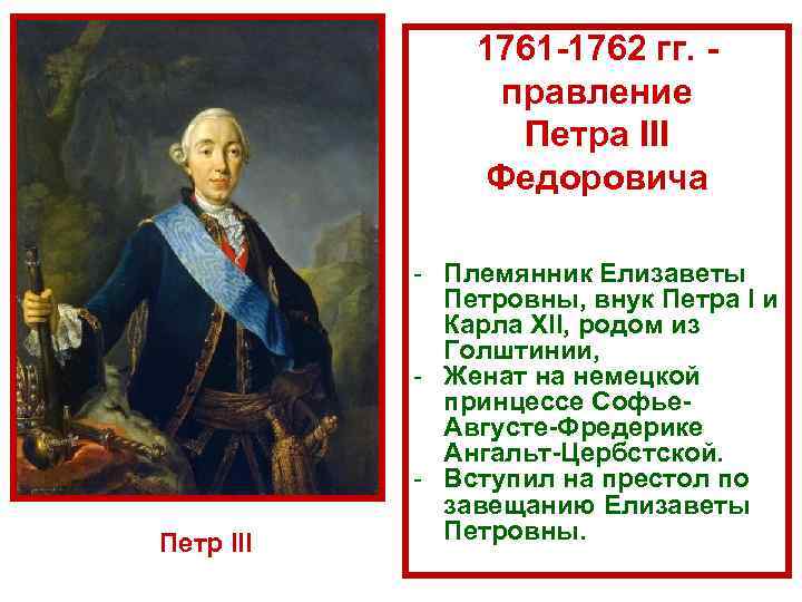 1761 1762 гг. правление Петра III Федоровича Петр III - Племянник Елизаветы Петровны, внук