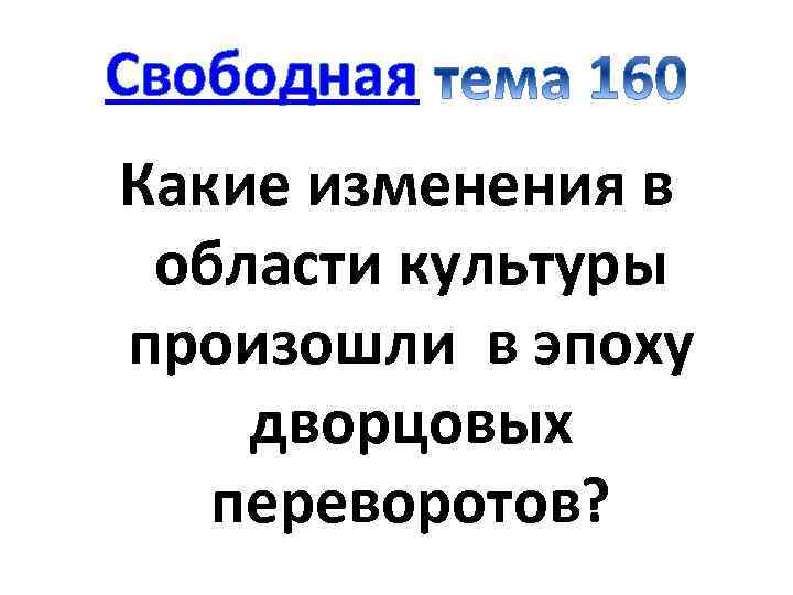 Свободная Какие изменения в области культуры произошли в эпоху дворцовых переворотов? 