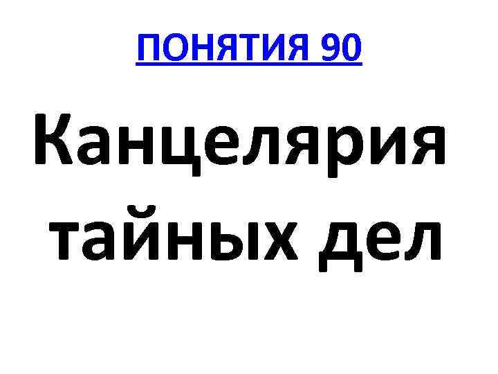 ПОНЯТИЯ 90 Канцелярия тайных дел 